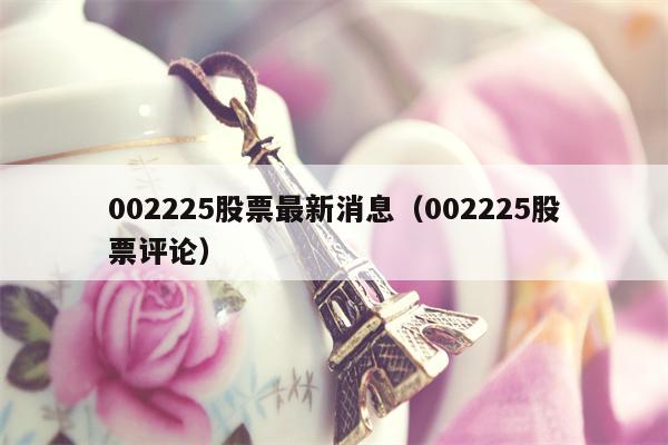 002225股票最新消息（002225股票评论）