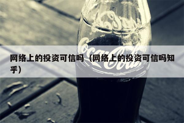 网络上的投资可信吗（网络上的投资可信吗知乎）