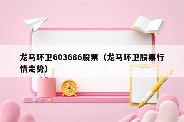 龙马环卫603686股票（龙马环卫股票行情走势）