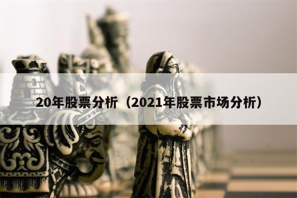 20年股票分析（2021年股票市场分析）