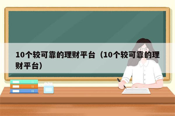 10个较可靠的理财平台（10个较可靠的理财平台）