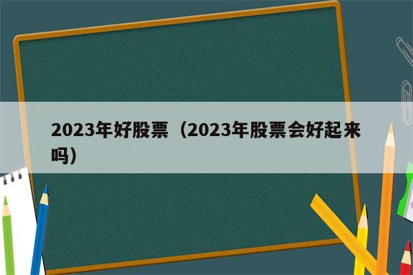 2023年好股票（2023年股票会好起来吗）