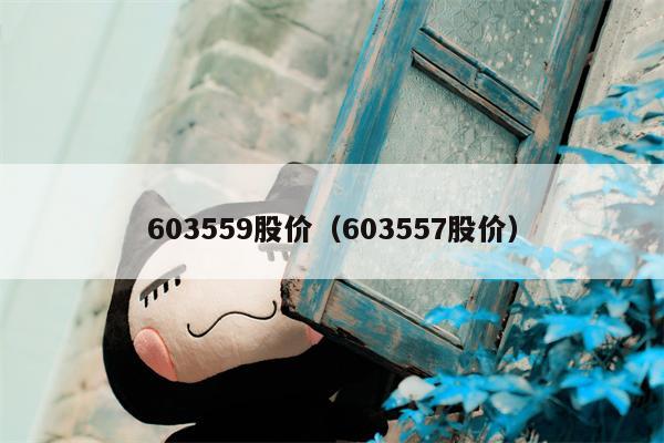 603559股价（603557股价）