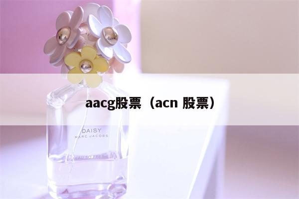 aacg股票（acn 股票）