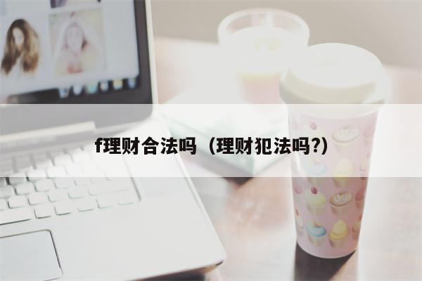 f理财合法吗（理财犯法吗?）