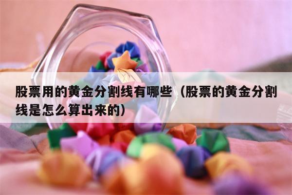 股票用的黄金分割线有哪些（股票的黄金分割线是怎么算出来的）