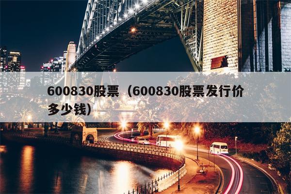 600830股票（600830股票发行价多少钱）