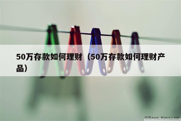 50万存款如何理财（50万存款如何理财产品）