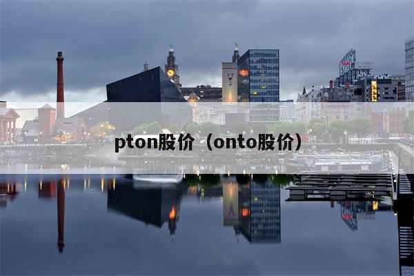 pton股价（onto股价）