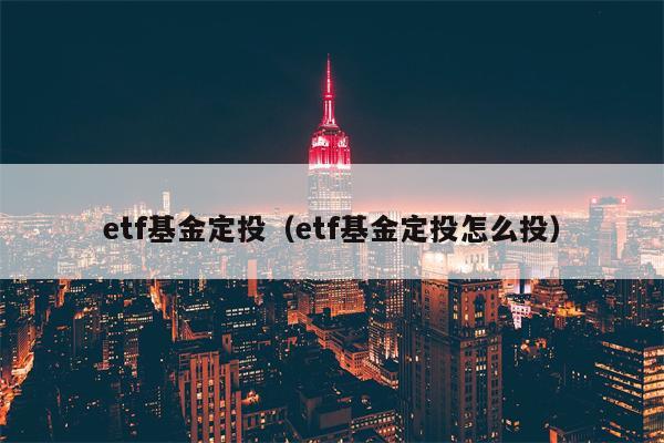 etf基金定投（etf基金定投怎么投）