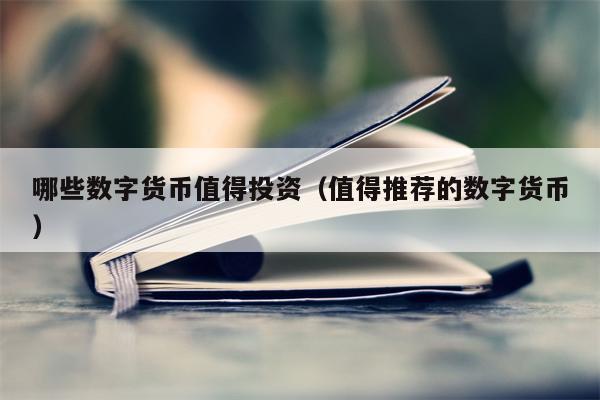 哪些数字货币值得投资（值得推荐的数字货币）