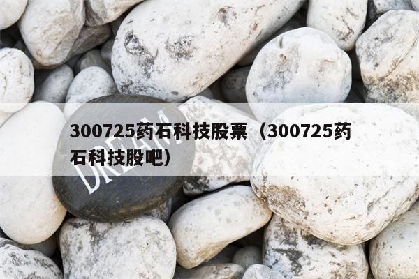 300725药石科技股票（300725药石科技股吧）