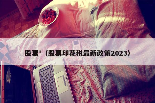 股票'（股票印花税最新政策2023）