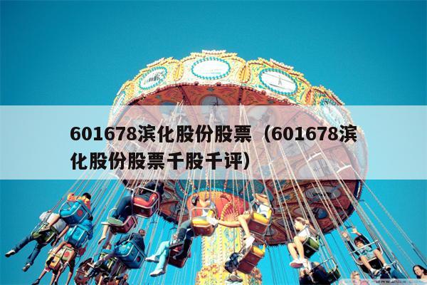 601678滨化股份股票（601678滨化股份股票千股千评）