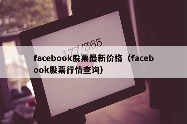 facebook股票最新价格（facebook股票行情查询）