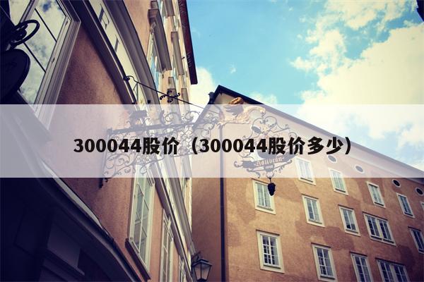 300044股价（300044股价多少）