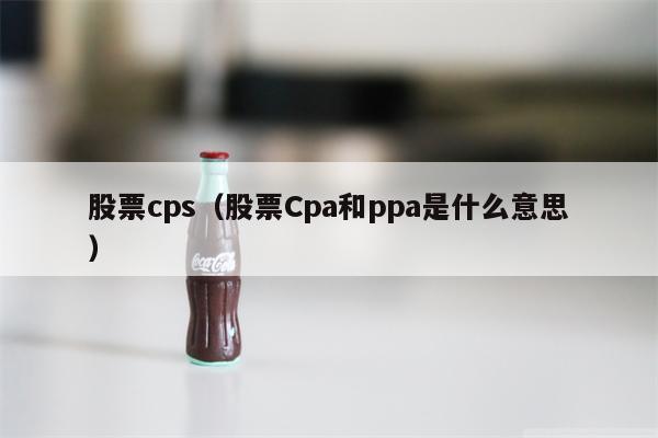 股票cps（股票Cpa和ppa是什么意思）