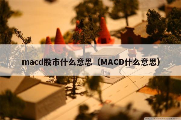 macd股市什么意思（MACD什么意思）