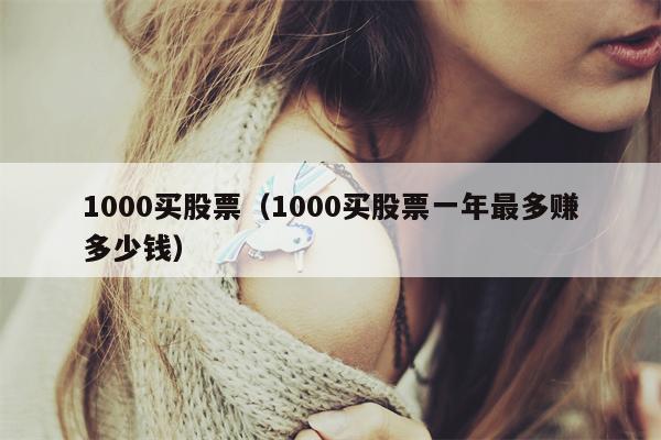 1000买股票（1000买股票一年最多赚多少钱）