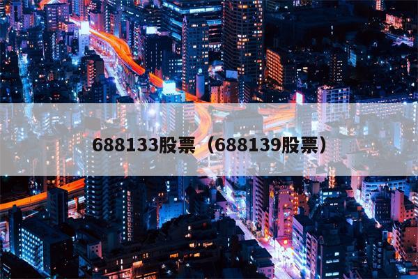 688133股票（688139股票）