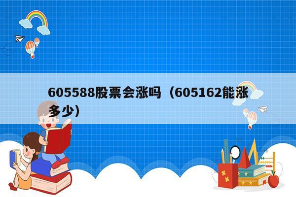 605588股票会涨吗（605162能涨多少）