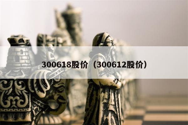 300618股价（300612股价）