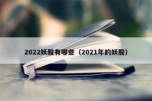 2022妖股有哪些（2021年的妖股）