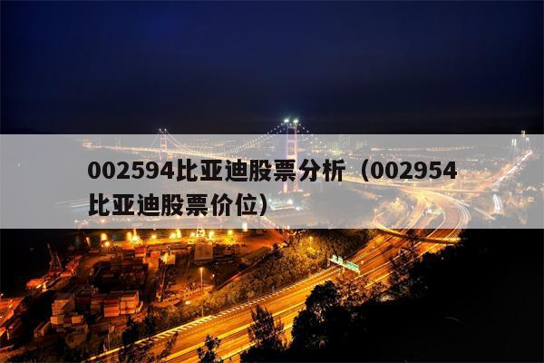 002594比亚迪股票分析（002954比亚迪股票价位）