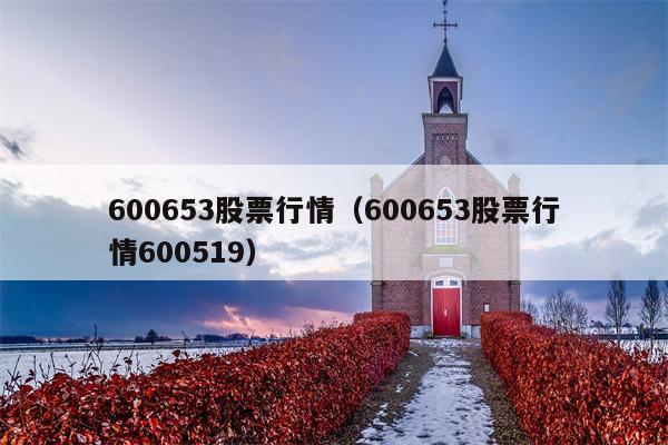 600653股票行情（600653股票行情600519）