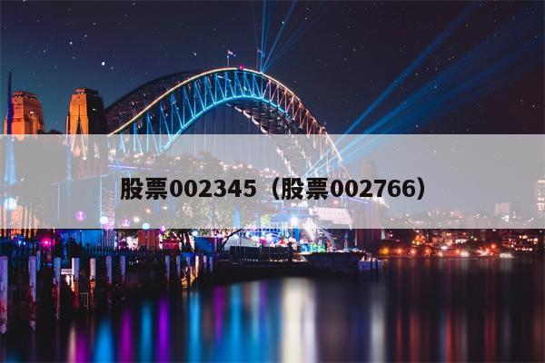 股票002345（股票002766）