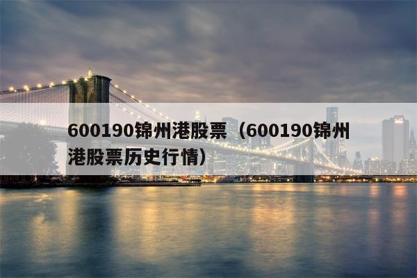 600190锦州港股票（600190锦州港股票历史行情）