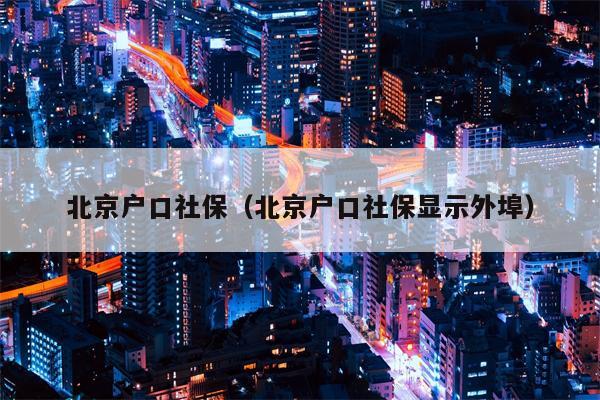 北京户口社保（北京户口社保显示外埠）