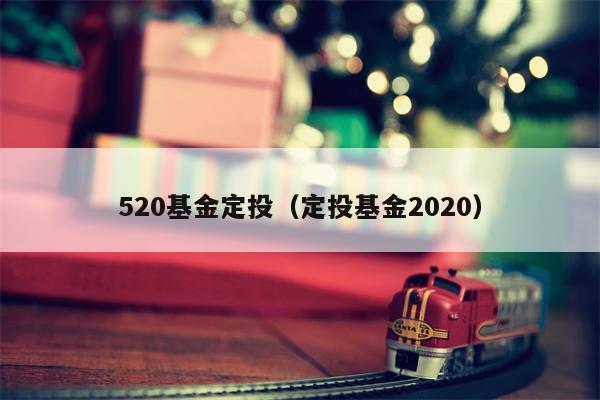 520基金定投（定投基金2020）