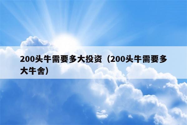 200头牛需要多大投资（200头牛需要多大牛舍）