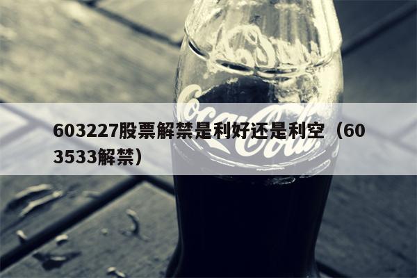 603227股票解禁是利好还是利空（603533解禁）