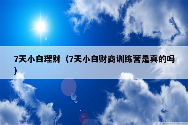 7天小白理财（7天小白财商训练营是真的吗）