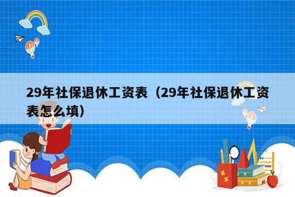 29年社保退休工资表（29年社保退休工资表怎么填）