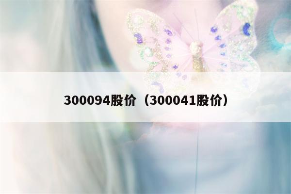 300094股价（300041股价）