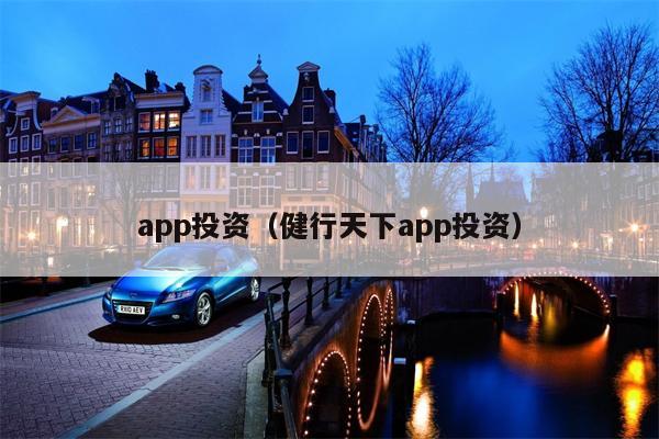 app投资（健行天下app投资）