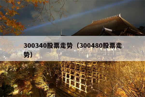 300340股票走势（300480股票走势）