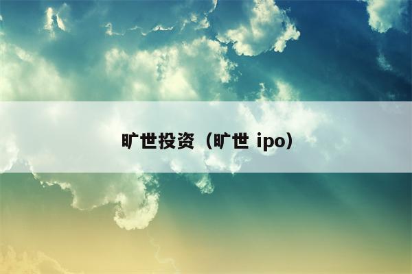 旷世投资（旷世 ipo）