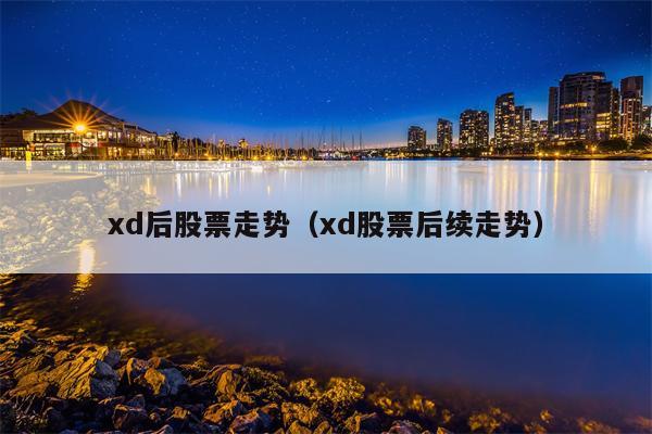 xd后股票走势（xd股票后续走势）