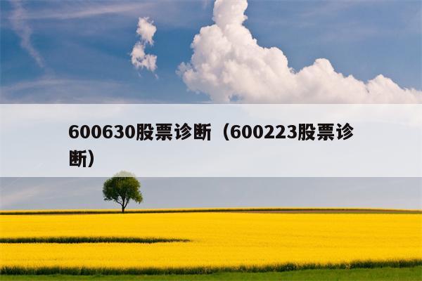 600630股票诊断（600223股票诊断）