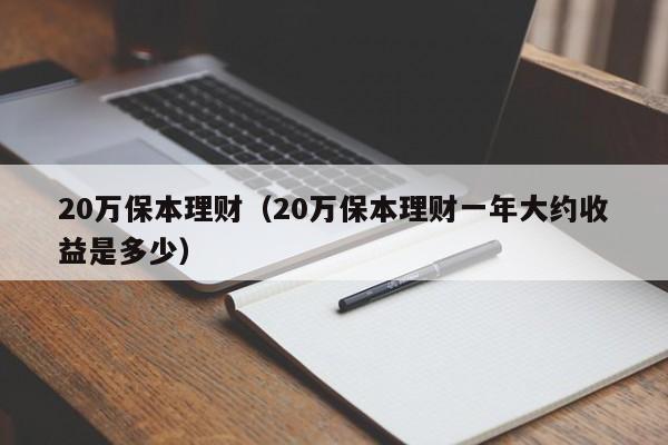 20万保本理财（20万保本理财一年大约收益是多少）