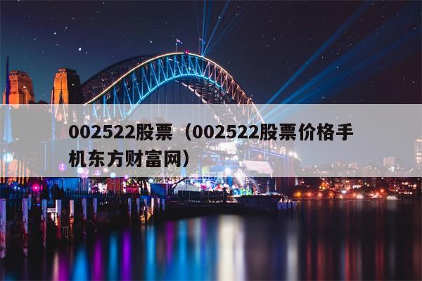 002522股票（002522股票价格手机东方财富网）