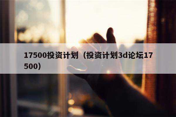 17500投资计划（投资计划3d论坛17500）