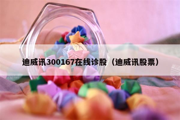 迪威讯300167在线诊股（迪威讯股票）