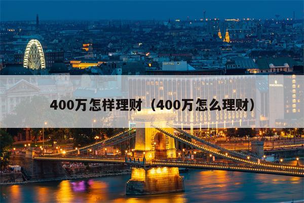 400万怎样理财（400万怎么理财）