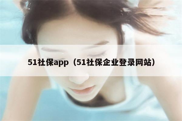 51社保app（51社保企业登录网站）