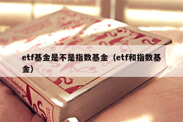 etf基金是不是指数基金（etf和指数基金）